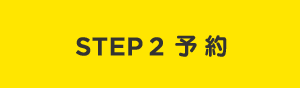 STEP 2 予約