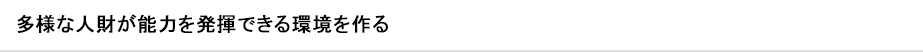 多様な人財が能力を発揮できる環境を作る