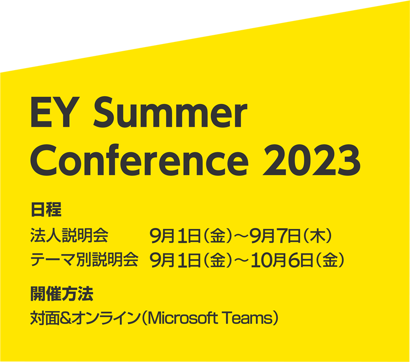 EY Summer Confernce｜日程 法人説明会　9月1日（金）〜9月7日（木） テーマ別説明会　9月1日（金）〜10月6日（金）｜開催方法 対面＆オンライン（Microsoft Teams）